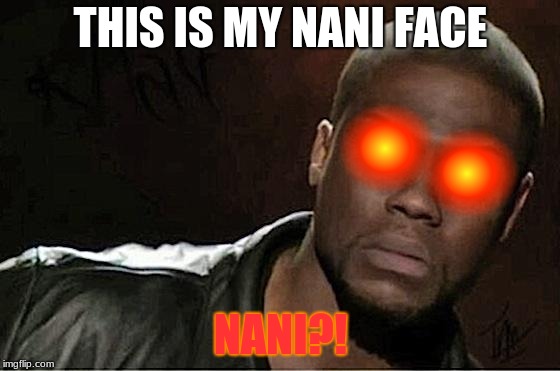 Kevin Hart Nani Face | THIS IS MY NANI FACE; NANI?! | image tagged in memes,kevin hart,nani,memez | made w/ Imgflip meme maker