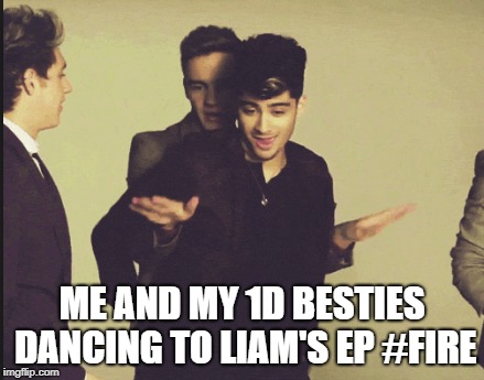 ME AND MY 1D BESTIES DANCING TO LIAM'S EP #FIRE | image tagged in one direction | made w/ Imgflip meme maker