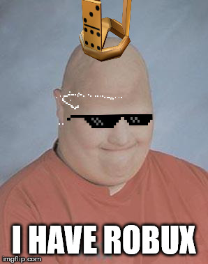 Dumb Baldo | I HAVE ROBUX | image tagged in dumb baldo | made w/ Imgflip meme maker