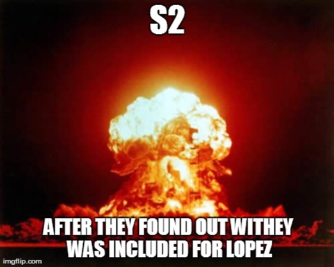 Nuclear Explosion Meme | S2 AFTER THEY FOUND OUT WITHEY WAS INCLUDED FOR LOPEZ | image tagged in memes,nuclear explosion | made w/ Imgflip meme maker