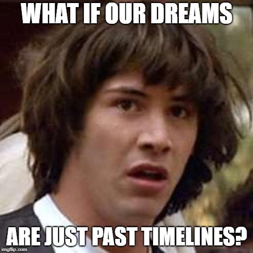 Multiple universe theory in a nutshell |  WHAT IF OUR DREAMS; ARE JUST PAST TIMELINES? | image tagged in memes,conspiracy keanu | made w/ Imgflip meme maker