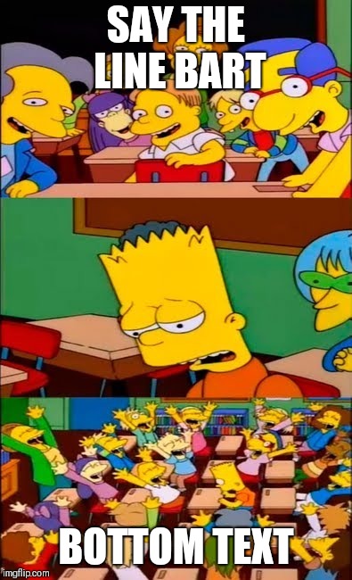 say the line bart! simpsons | SAY THE LINE BART; BOTTOM TEXT | image tagged in say the line bart simpsons | made w/ Imgflip meme maker