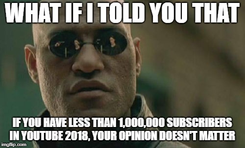 Matrix Morpheus | WHAT IF I TOLD YOU THAT; IF YOU HAVE LESS THAN 1,000,000 SUBSCRIBERS IN YOUTUBE 2018, YOUR OPINION DOESN'T MATTER | image tagged in memes,matrix morpheus | made w/ Imgflip meme maker