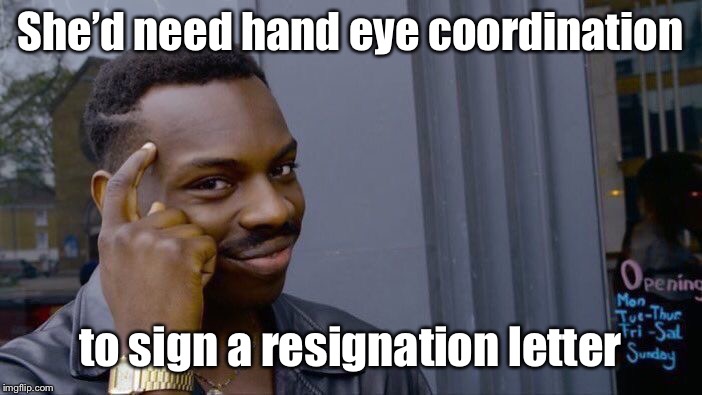 Roll Safe Think About It Meme | She’d need hand eye coordination to sign a resignation letter | image tagged in memes,roll safe think about it | made w/ Imgflip meme maker