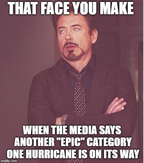 Weather Media Nerds Need To Get A Life | THAT FACE YOU MAKE; WHEN THE MEDIA SAYS ANOTHER "EPIC" CATEGORY ONE HURRICANE IS ON ITS WAY | image tagged in memes,face you make robert downey jr | made w/ Imgflip meme maker