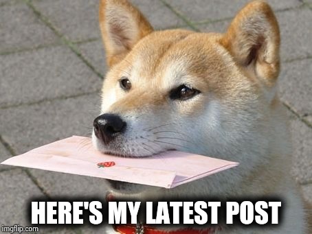 A letter for you | HERE'S MY LATEST POST | image tagged in a letter for you | made w/ Imgflip meme maker