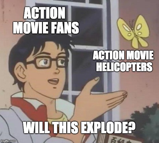 Action movie logics guys | ACTION MOVIE FANS; ACTION MOVIE HELICOPTERS; WILL THIS EXPLODE? | image tagged in memes,is this a pigeon | made w/ Imgflip meme maker
