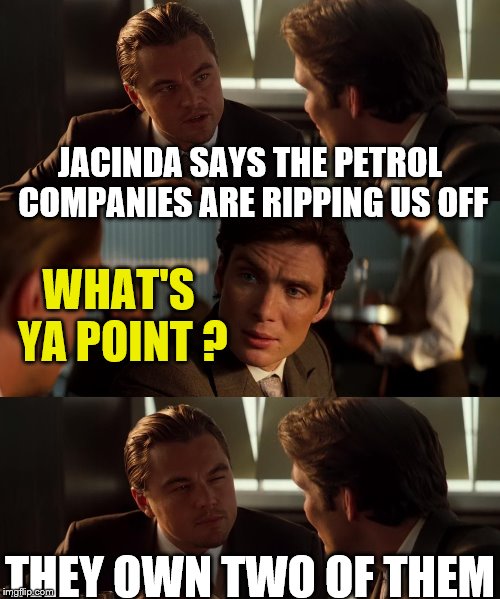 Irony | JACINDA SAYS THE PETROL COMPANIES ARE RIPPING US OFF; WHAT'S YA POINT ? THEY OWN TWO OF THEM | image tagged in ironic,taxes,gasoline,new zealand | made w/ Imgflip meme maker
