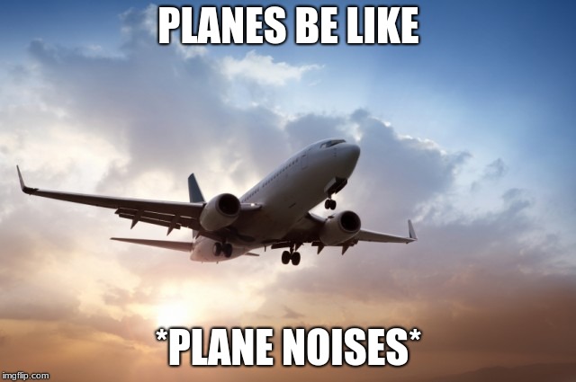Air plane  | PLANES BE LIKE; *PLANE NOISES* | image tagged in air plane | made w/ Imgflip meme maker