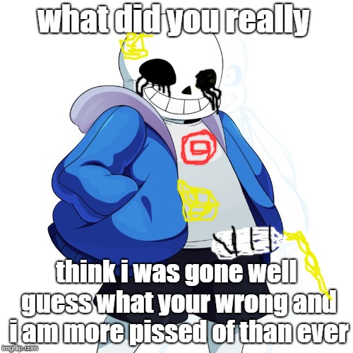 Sans Undertale | what did you really; think i was gone well guess what your wrong and i am more pissed of than ever | image tagged in sans undertale | made w/ Imgflip meme maker