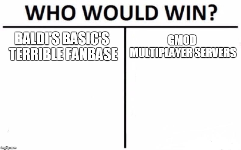 Who Would Win? | BALDI'S BASIC'S TERRIBLE FANBASE; GMOD MULTIPLAYER SERVERS | image tagged in memes,who would win | made w/ Imgflip meme maker