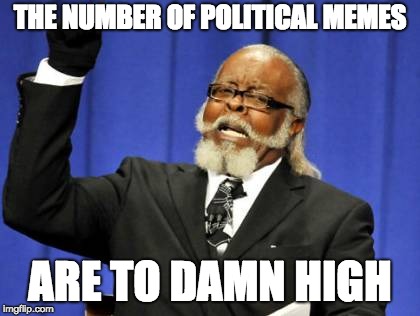 Too Damn High Meme | THE NUMBER OF POLITICAL MEMES; ARE TO DAMN HIGH | image tagged in memes,too damn high | made w/ Imgflip meme maker