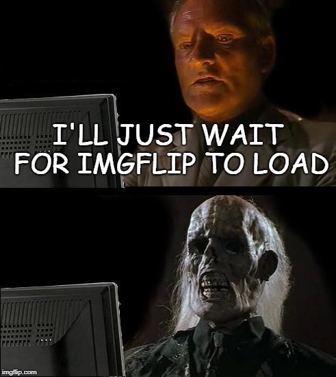 I'll Just Wait Here Meme | I'LL JUST WAIT FOR IMGFLIP TO LOAD | image tagged in memes,ill just wait here | made w/ Imgflip meme maker