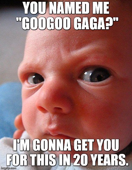 YOU NAMED ME "GOOGOO GAGA?" I'M GONNA GET YOU FOR THIS IN 20 YEARS. | made w/ Imgflip meme maker