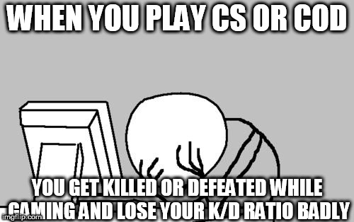 Computer Guy Facepalm Meme | WHEN YOU PLAY CS OR COD; YOU GET KILLED OR DEFEATED WHILE GAMING AND LOSE YOUR K/D RATIO BADLY | image tagged in memes,computer guy facepalm | made w/ Imgflip meme maker