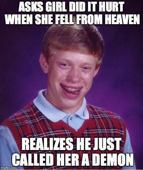 Bad Luck Brian Meme | ASKS GIRL DID IT HURT WHEN SHE FELL FROM HEAVEN; REALIZES HE JUST CALLED HER A DEMON | image tagged in memes,bad luck brian | made w/ Imgflip meme maker
