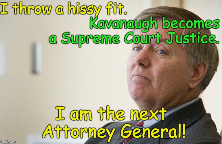 Lindsay Graham sucking up to Trump to become AG | I throw a hissy fit. Kavanaugh becomes a Supreme Court Justice. I am the next Attorney General! | image tagged in ag wanna be,trump unfit unqualified dangerous,lindsey graham,lindsey graham power grab,supreme court nomination | made w/ Imgflip meme maker