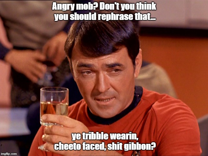 Star Trek Scotty |  Angry mob? Don't you think you should rephrase that... ye tribble wearin, cheeto faced, shit gibbon? | image tagged in star trek scotty | made w/ Imgflip meme maker