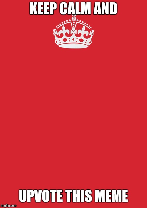 Keep Calm And Carry On Red | KEEP CALM AND; UPVOTE THIS MEME | image tagged in memes,keep calm and carry on red | made w/ Imgflip meme maker