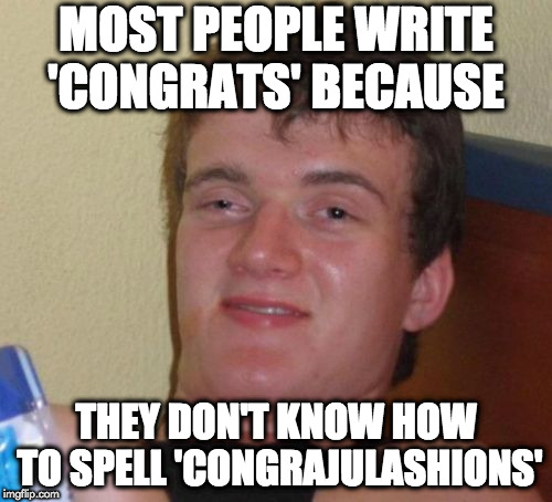 Congrats! | MOST PEOPLE WRITE 'CONGRATS' BECAUSE; THEY DON'T KNOW HOW TO SPELL 'CONGRAJULASHIONS' | image tagged in memes,10 guy,congrats,spell | made w/ Imgflip meme maker