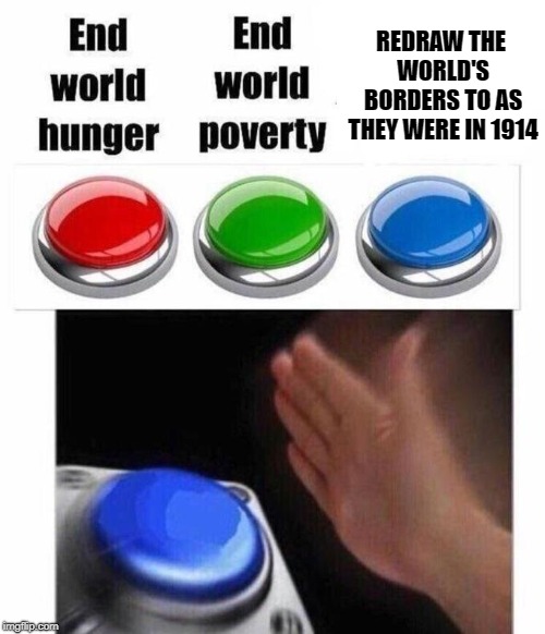 3 Button Decision | REDRAW THE WORLD'S BORDERS TO AS THEY WERE IN 1914 | image tagged in 3 button decision | made w/ Imgflip meme maker