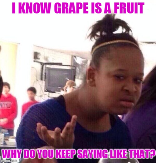 grapefruit | I KNOW GRAPE IS A FRUIT; WHY DO YOU KEEP SAYING LIKE THAT? | image tagged in memes,black girl wat | made w/ Imgflip meme maker