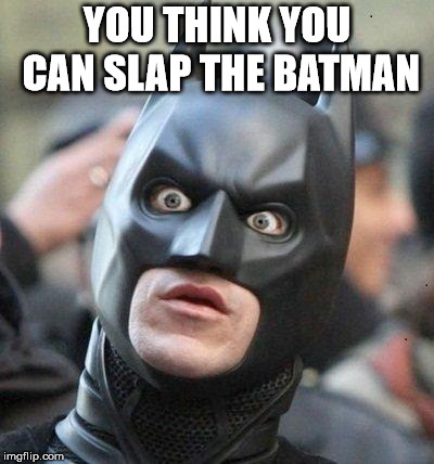 Shocked Batman | YOU THINK YOU CAN SLAP THE BATMAN | image tagged in shocked batman | made w/ Imgflip meme maker