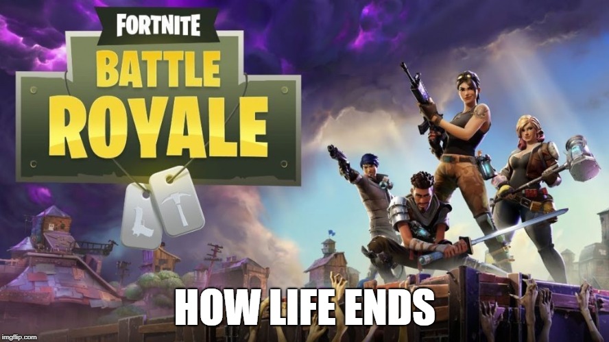 HOW LIFE ENDS | image tagged in fortnite,gaming | made w/ Imgflip meme maker