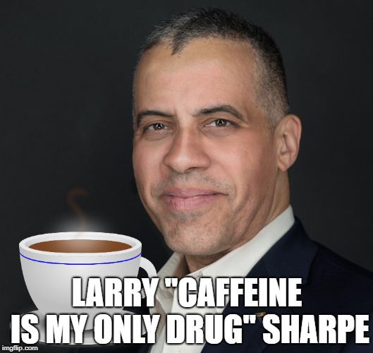 Larry "Caffeine" Sharpe | LARRY "CAFFEINE IS MY ONLY DRUG" SHARPE | image tagged in larry sharpe,libertarian,new york,marijuana,cannabis | made w/ Imgflip meme maker