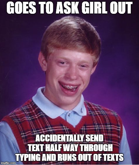 Bad Luck Brian | GOES TO ASK GIRL OUT; ACCIDENTALLY SEND TEXT HALF WAY THROUGH TYPING AND RUNS OUT OF TEXTS | image tagged in memes,bad luck brian | made w/ Imgflip meme maker