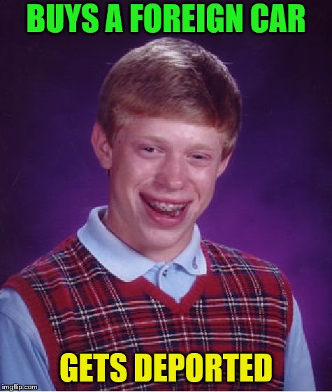 Bad Luck Brian Meme | BUYS A FOREIGN CAR GETS DEPORTED | image tagged in memes,bad luck brian | made w/ Imgflip meme maker