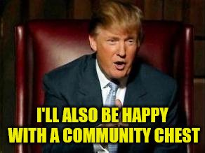 Donald Trump | I'LL ALSO BE HAPPY WITH A COMMUNITY CHEST | image tagged in donald trump | made w/ Imgflip meme maker