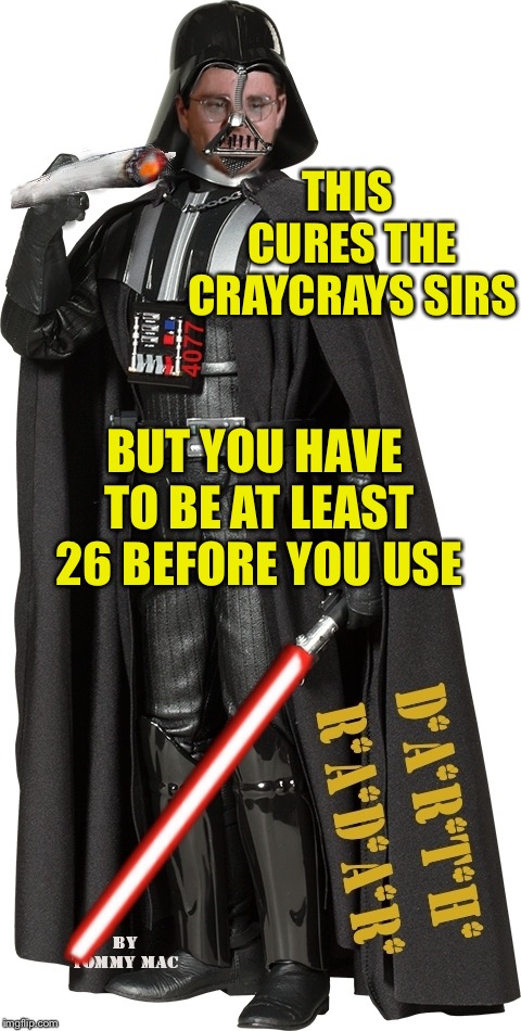 Mash Radar Oreilly as High Darth of the Smokith | THIS CURES THE CRAYCRAYS SIRS; BUT YOU HAVE TO BE AT LEAST 26 BEFORE YOU USE | image tagged in mash radar oreilly as high darth of the smokith | made w/ Imgflip meme maker