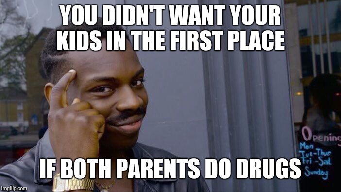 Roll Safe Think About It Meme | YOU DIDN'T WANT YOUR KIDS IN THE FIRST PLACE; IF BOTH PARENTS DO DRUGS | image tagged in memes,roll safe think about it | made w/ Imgflip meme maker