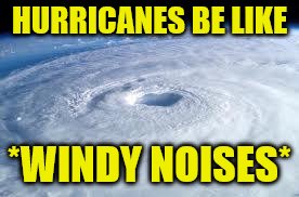 hurricane | HURRICANES BE LIKE *WINDY NOISES* | image tagged in hurricane | made w/ Imgflip meme maker
