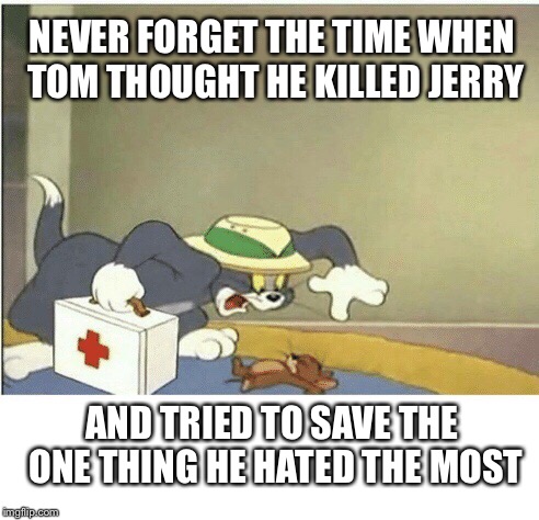 Never forget... | NEVER FORGET THE TIME WHEN TOM THOUGHT HE KILLED JERRY; AND TRIED TO SAVE THE ONE THING HE HATED THE MOST | image tagged in memes,tom and jerry | made w/ Imgflip meme maker