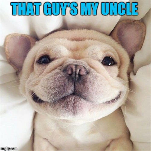 Smiling puppy | THAT GUY'S MY UNCLE | image tagged in smiling puppy | made w/ Imgflip meme maker