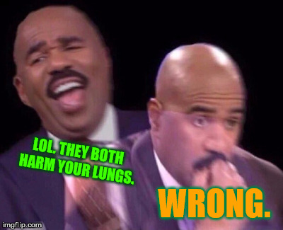 Steve Harvey Laughing Serious | LOL. THEY BOTH HARM YOUR LUNGS. WRONG. | image tagged in steve harvey laughing serious | made w/ Imgflip meme maker