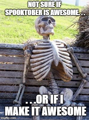 Waiting Skeleton Meme | NOT SURE IF SPOOKTOBER IS AWESOME. . . . . .OR IF I MAKE IT AWESOME | image tagged in memes,waiting skeleton | made w/ Imgflip meme maker