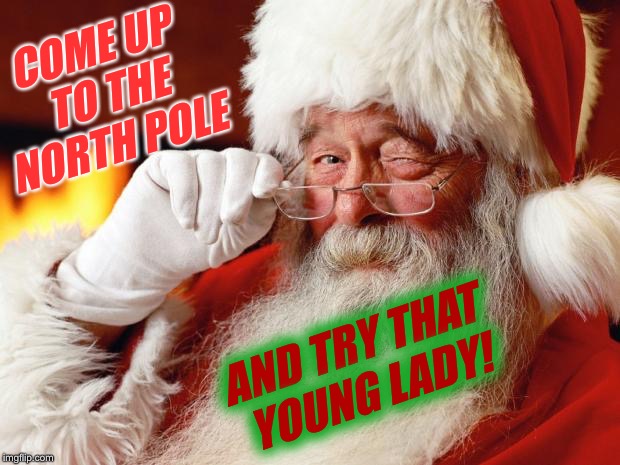 santa | COME UP TO THE NORTH POLE AND TRY THAT YOUNG LADY! | image tagged in santa | made w/ Imgflip meme maker