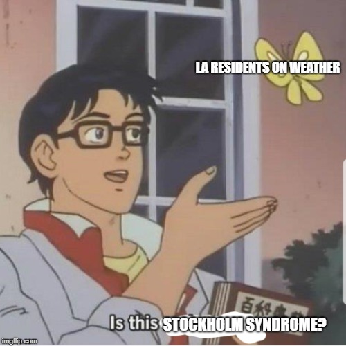 Butterfly man | LA RESIDENTS ON WEATHER; STOCKHOLM SYNDROME? | image tagged in butterfly man | made w/ Imgflip meme maker
