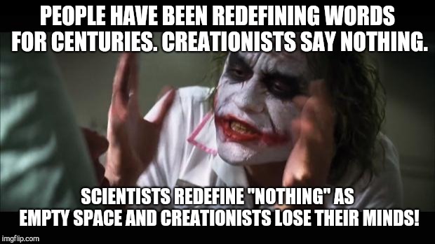 And everybody loses their minds | PEOPLE HAVE BEEN REDEFINING WORDS FOR CENTURIES. CREATIONISTS SAY NOTHING. SCIENTISTS REDEFINE "NOTHING" AS EMPTY SPACE AND CREATIONISTS LOSE THEIR MINDS! | image tagged in memes,and everybody loses their minds | made w/ Imgflip meme maker