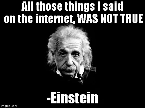 Albert Einstein 1 Meme | All those things I said on the internet, WAS NOT TRUE; -Einstein | image tagged in memes,albert einstein 1 | made w/ Imgflip meme maker