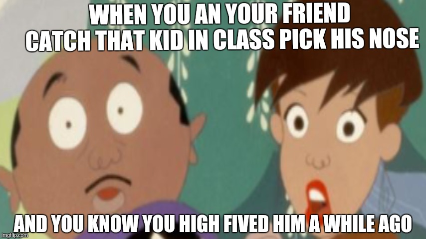 The gold digger | WHEN YOU AN YOUR FRIEND CATCH THAT KID IN CLASS PICK HIS NOSE; AND YOU KNOW YOU HIGH FIVED HIM A WHILE AGO | image tagged in gold digger,funny,memes,friends,nasty,gross | made w/ Imgflip meme maker
