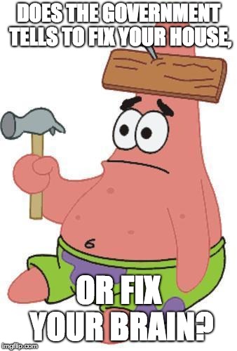 PATRICK RETARD | DOES THE GOVERNMENT TELLS TO FIX YOUR HOUSE, OR FIX YOUR BRAIN? | image tagged in patrick retard | made w/ Imgflip meme maker