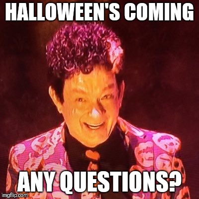 David S Pumpkins | HALLOWEEN'S
COMING; ANY QUESTIONS? | image tagged in david s pumpkins | made w/ Imgflip meme maker