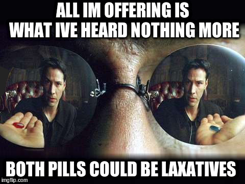 Morphius | ALL IM OFFERING IS WHAT IVE HEARD NOTHING MORE; BOTH PILLS COULD BE LAXATIVES | image tagged in morphius | made w/ Imgflip meme maker