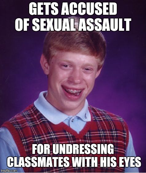 Bad Luck Brian Meme | GETS ACCUSED OF SEXUAL ASSAULT; FOR UNDRESSING CLASSMATES WITH HIS EYES | image tagged in memes,bad luck brian | made w/ Imgflip meme maker