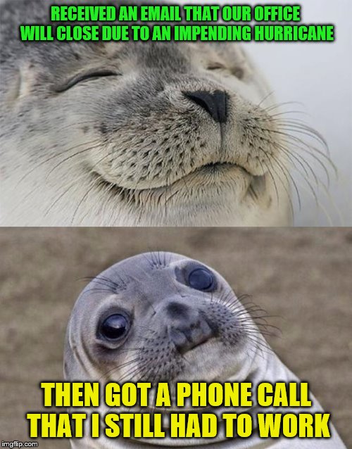 The downside of working remotely | RECEIVED AN EMAIL THAT OUR OFFICE WILL CLOSE DUE TO AN IMPENDING HURRICANE; THEN GOT A PHONE CALL THAT I STILL HAD TO WORK | image tagged in memes,short satisfaction vs truth,office closure,hurricane,work,just my luck | made w/ Imgflip meme maker