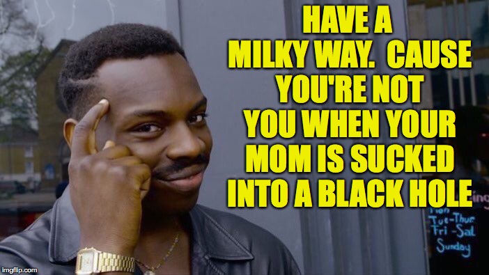 Roll Safe Think About It Meme | HAVE A MILKY WAY.  CAUSE YOU'RE NOT YOU WHEN YOUR MOM IS SUCKED INTO A BLACK HOLE | image tagged in memes,roll safe think about it | made w/ Imgflip meme maker